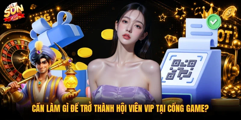 Cần làm gì để trở thành hội viên VIP tại cổng game?