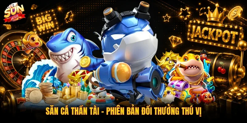 Bắn Cá SUNWIN 2 Sunwin Săn cá Thần Tài - Phiên bản đổi thưởng thú vị
