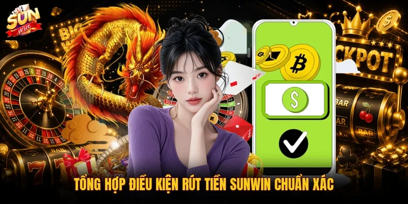 Tổng hợp điều kiện rút tiền SUNWIN chuẩn xác