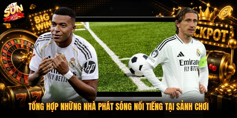 Tổng hợp những nhà phát sóng nổi tiếng tại sảnh chơi
