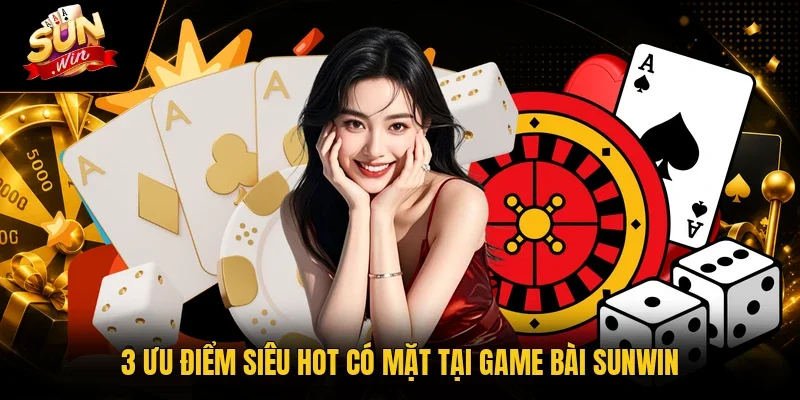 3 ưu điểm siêu hot có mặt tại game bài Sunwin