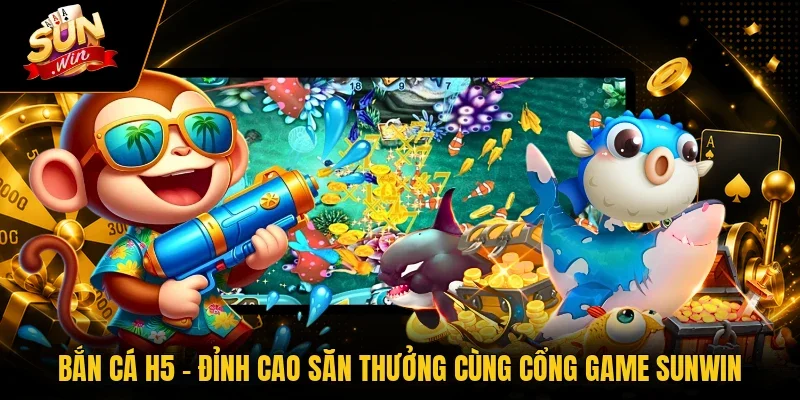 Bắn Cá H5 - Đỉnh Cao Săn Thưởng Cùng Cổng Game Sunwin