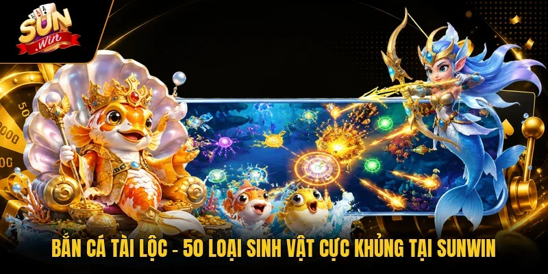 Bắn Cá Tài Lộc - 50 Loại Sinh Vật Cực Khủng Tại Sunwin