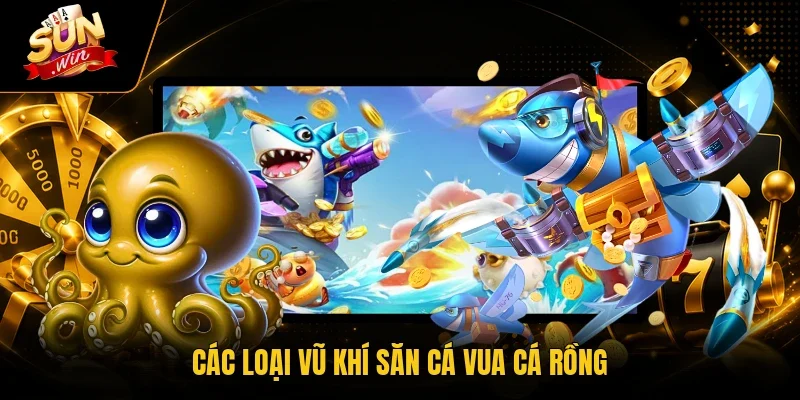 Vua Cá Rồng - Top 3 Kỹ Năng Săn Cá Tại Sunwin Cực Đỉnh 10 Sunwin Các loại vũ khí săn cá Vua Cá Rồng