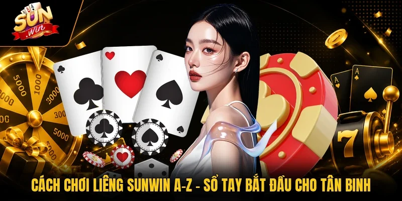 Cách Chơi Liêng Sunwin A-Z – Sổ Tay Bắt Đầu Cho Tân Binh