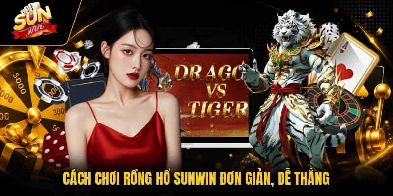 Cách chơi Rồng Hổ Sunwin đơn giản, dễ thắng