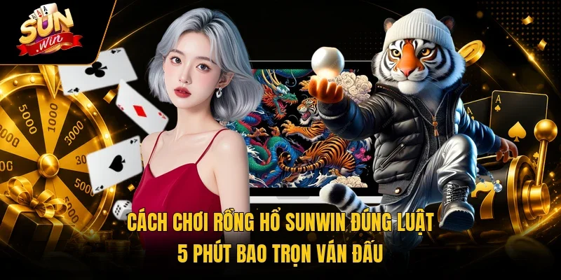 Cách Chơi Rồng Hổ Sunwin Đúng Luật – 5 Phút Bao Trọn Ván Đấu