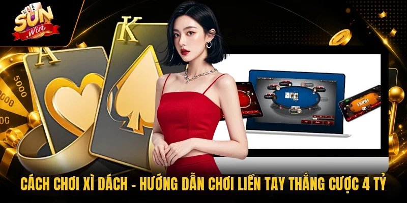 Cách Chơi Xì Dách - Hướng Dẫn Chơi Liền Tay Thắng Cược 4 Tỷ