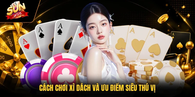 Cách Chơi Xì Dách - Hướng Dẫn Chơi Liền Tay Thắng Cược 4 Tỷ 2 Sunwin Cách chơi xì dách và ưu điểm siêu thú vị