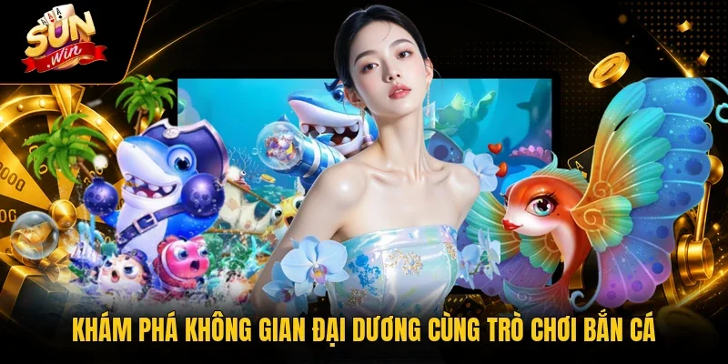 Khám phá không gian đại dương cùng trò chơi bắn cá