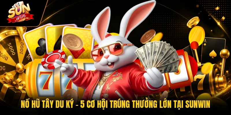 Nổ Hũ Tây Du Ký - 5 Cơ Hội Trúng Thưởng Lớn Tại Sunwin
