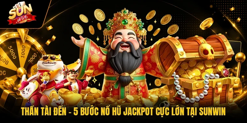 Thần Tài Đến - 5 Bước Nổ Hũ Jackpot Cực Lớn Tại Sunwin