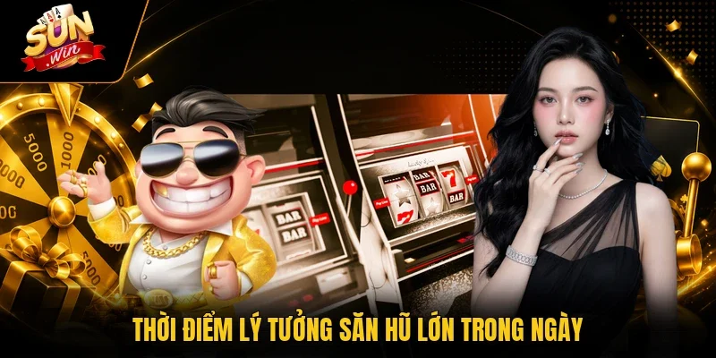 Thời điểm lý tưởng săn hũ lớn trong ngày