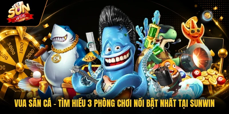 Vua Săn Cá - Tìm Hiểu 3 Phòng Chơi Nổi Bật Nhất Tại Sunwin 1 Sunwin Vua Săn Cá - Tìm Hiểu 3 Phòng Chơi Nổi Bật Nhất Tại Sunwin